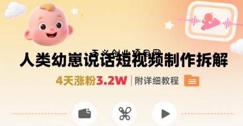 拆解人类幼崽宝宝要说话短视频制作，4天涨粉3.2W，附详细教程-百义网络创业网-虚拟电商货源