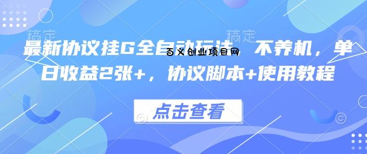 最新协议挂G全自动玩法，不用养机，单日收益2张+，协议脚本+使用教程【揭秘】-百义网络创业网-虚拟电商货源