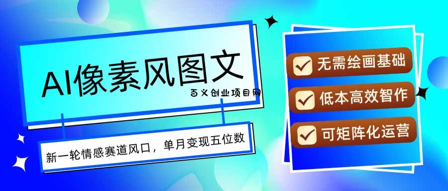 AI像素风图文超详细实操全过程，每天一小时轻松易上手，单月变现五位数-百义网络创业网-虚拟电商货源