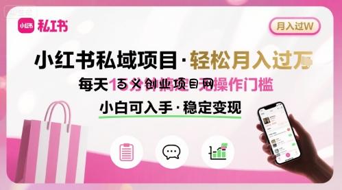小红书私域项目 月入过W非常轻松 每天15分钟即可搞定，无任何操作门槛，小白可入手-百义网络创业网-虚拟电商货源