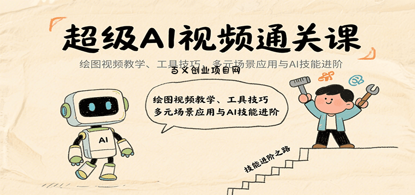 超级AI视频通关课：绘图视频教学、工具技巧，多元场景应用与AI技能进阶-百义网络创业网-虚拟电商货源
