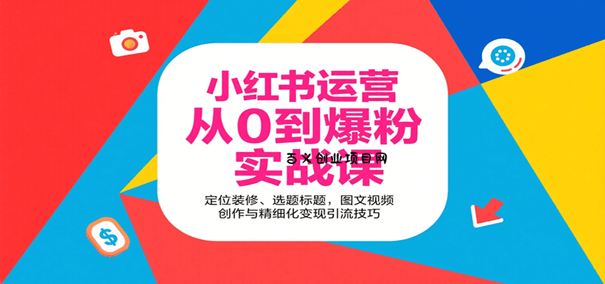 小红书运营从0到爆粉实战课：定位装修、选题标题，图文视频创作与精细化变现引流技巧-百义网络创业网-虚拟电商货源