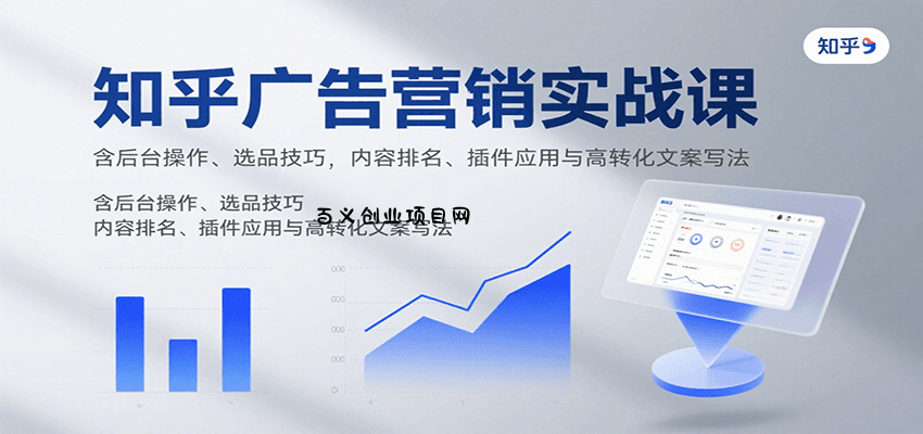 知乎广告营销实战课，含后台操作、选品技巧，内容排名、插件应用与高转化文案写法-百义网络创业网-虚拟电商货源