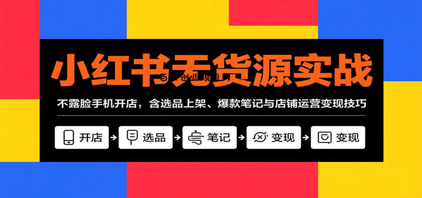 小红书无货源实战，不露脸手机开店，含选品上架、爆款笔记与店铺运营变现技巧-百义网络创业网-虚拟电商货源