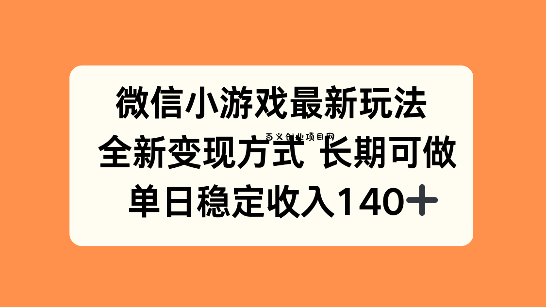 微信小游戏最新玩法，全新变现方式，单日稳定收入140+-百义网络创业网-虚拟电商货源