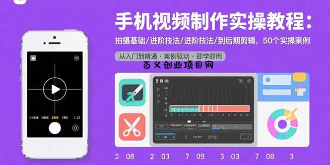 手机视频制作实操教程：拍摄基础/进阶技法/到后期剪辑，50个实操案例-百义网络创业网-虚拟电商货源