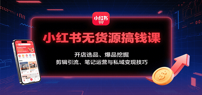 小红书无货源搞钱课：开店选品、爆品挖掘，剪辑引流、笔记运营与私域变现技巧-百义网络创业网-虚拟电商货源