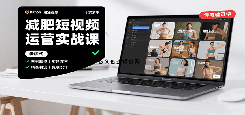 减肥短视频运营实战课：含素材制作、剪映教学，讲精准引流、变现设计与内容模板技巧-百义网络创业网-虚拟电商货源