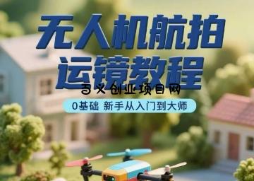 无人机航拍运镜教程，0基础新手从入门到大师-百义网络创业网-虚拟电商货源