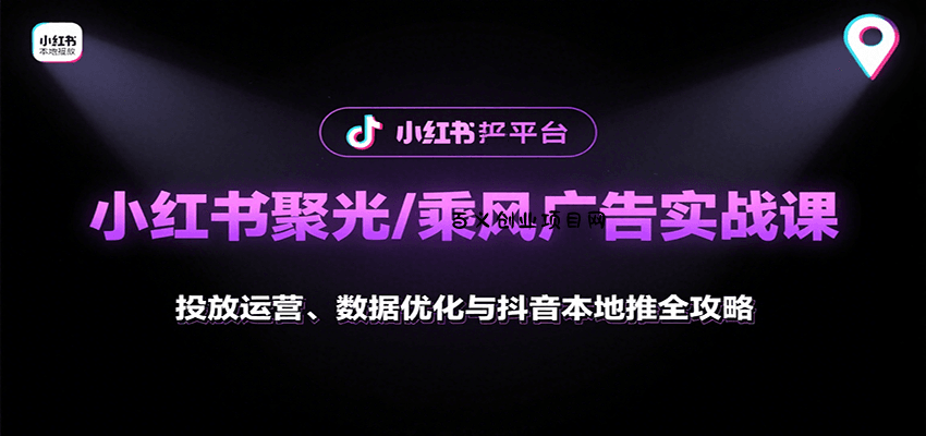 小红书聚光/乘风广告实战课：投放运营、数据优化与抖音本地推全攻略-百义网络创业网-虚拟电商货源