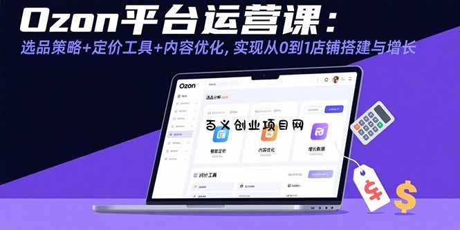 Ozon平台运营课：选品策略+定价工具+内容优化，实现从0到1店铺搭建与增长-百义网络创业网-虚拟电商货源