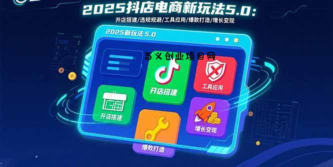 2025抖店电商新玩法5.0：开店搭建/违规规避/工具应用,快速掌握基础运营…-百义网络创业网-虚拟电商货源