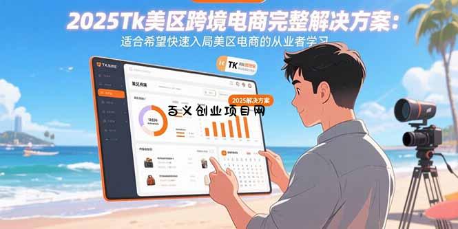 2025Tk美区跨境电商完整解决方案：适合希望快速入局美区电商的从业者学习-百义网络创业网-虚拟电商货源