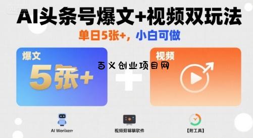 AI头条号爆文+视频双玩法，单日5张+，小白可做【附工具】-百义网络创业网-虚拟电商货源
