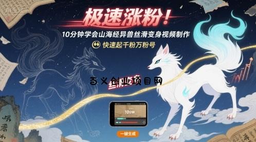 极速涨粉！10分钟学会山海经异兽丝滑变身视频制作，快速起千粉万粉号-百义网络创业网-虚拟电商货源