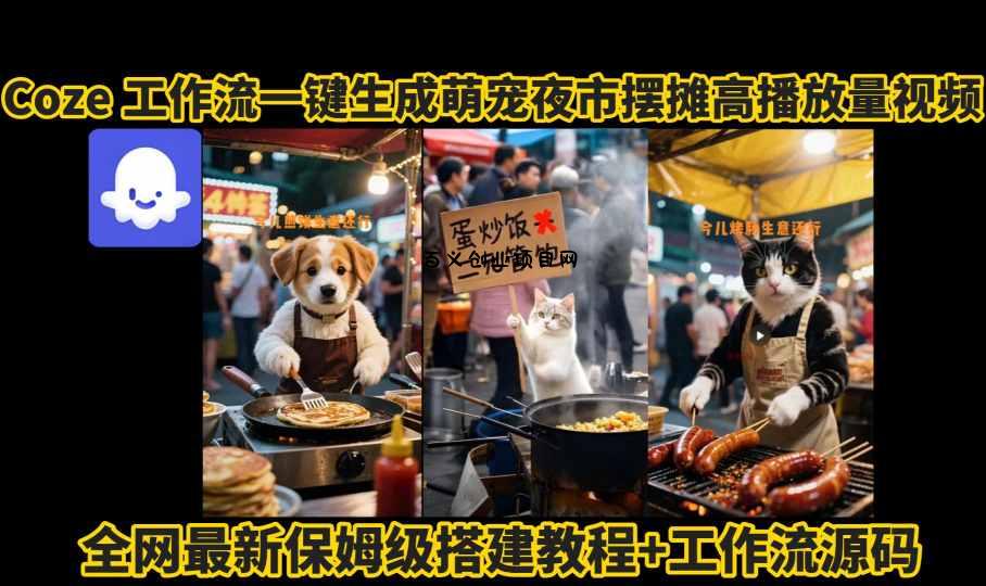 coze工作流一键生成萌宠夜市摆摊AI高赞高播放量视频保姆级拆解教程-百义网络创业网-虚拟电商货源