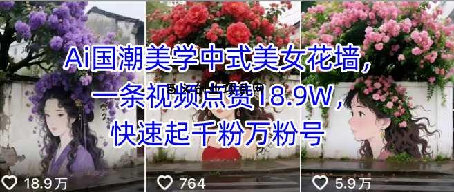 Ai国潮美学中式美女花墙，一条视频点赞18.9W，快速起千粉万粉号-百义网络创业网-虚拟电商货源