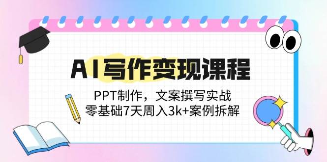 （14769期）AI写作变现课程：PPT制作，文案撰写实战，零基础7天周入3k+案例拆解