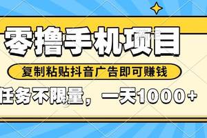 （14752期）2025年最新手机零撸小项目，复制粘贴抖音广告即可赚钱，平台大水，任务…