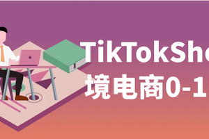 TikTokShop跨境电商0-1实战