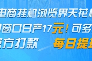 电商挂G浏览界天花板，单窗口日收益17+，每日提现，官方打款【揭秘】